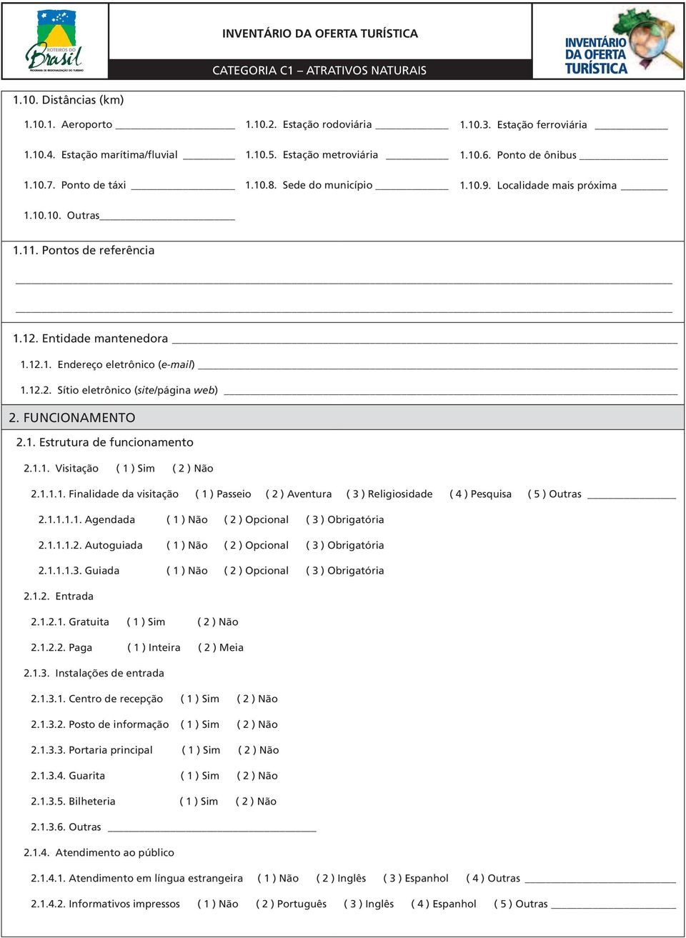 FUNCIONAMENTO 2.1. Estrutura de funcionamento 2.1.1. Visitação ( 1 ) Sim ( 2 ) Não 2.1.1.1. Finalidade da visitação ( 1 ) Passeio ( 2 ) Aventura ( 3 ) Religiosidade ( 4 ) Pesquisa ( 5 ) Outras 2.1.1.1.1. Agendada ( 1 ) Não ( 2 ) Opcional ( 3 ) Obrigatória 2.