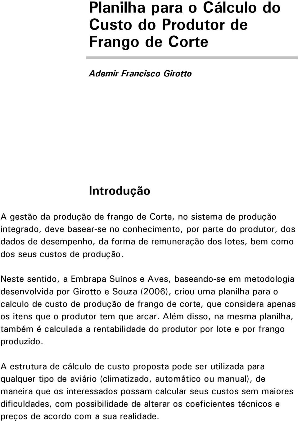 Neste sentido, a Embrapa Suínos e Aves, baseando-se em metodologia desenvolvida por Girotto e Souza (2006), criou uma planilha para o calculo de custo de produção de frango de corte, que considera