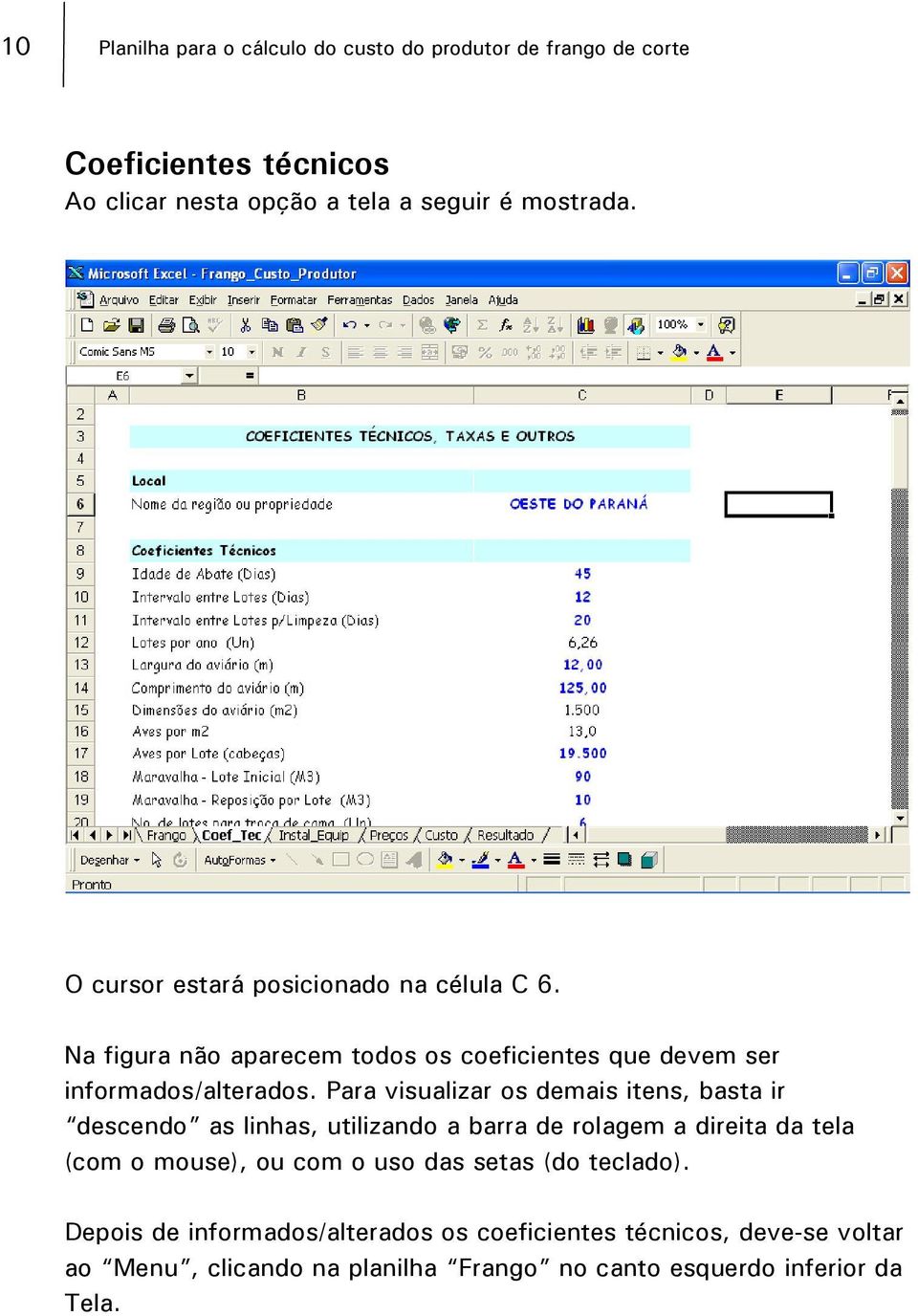 Para visualizar os demais itens, basta ir descendo as linhas, utilizando a barra de rolagem a direita da tela (com o mouse), ou com o uso das