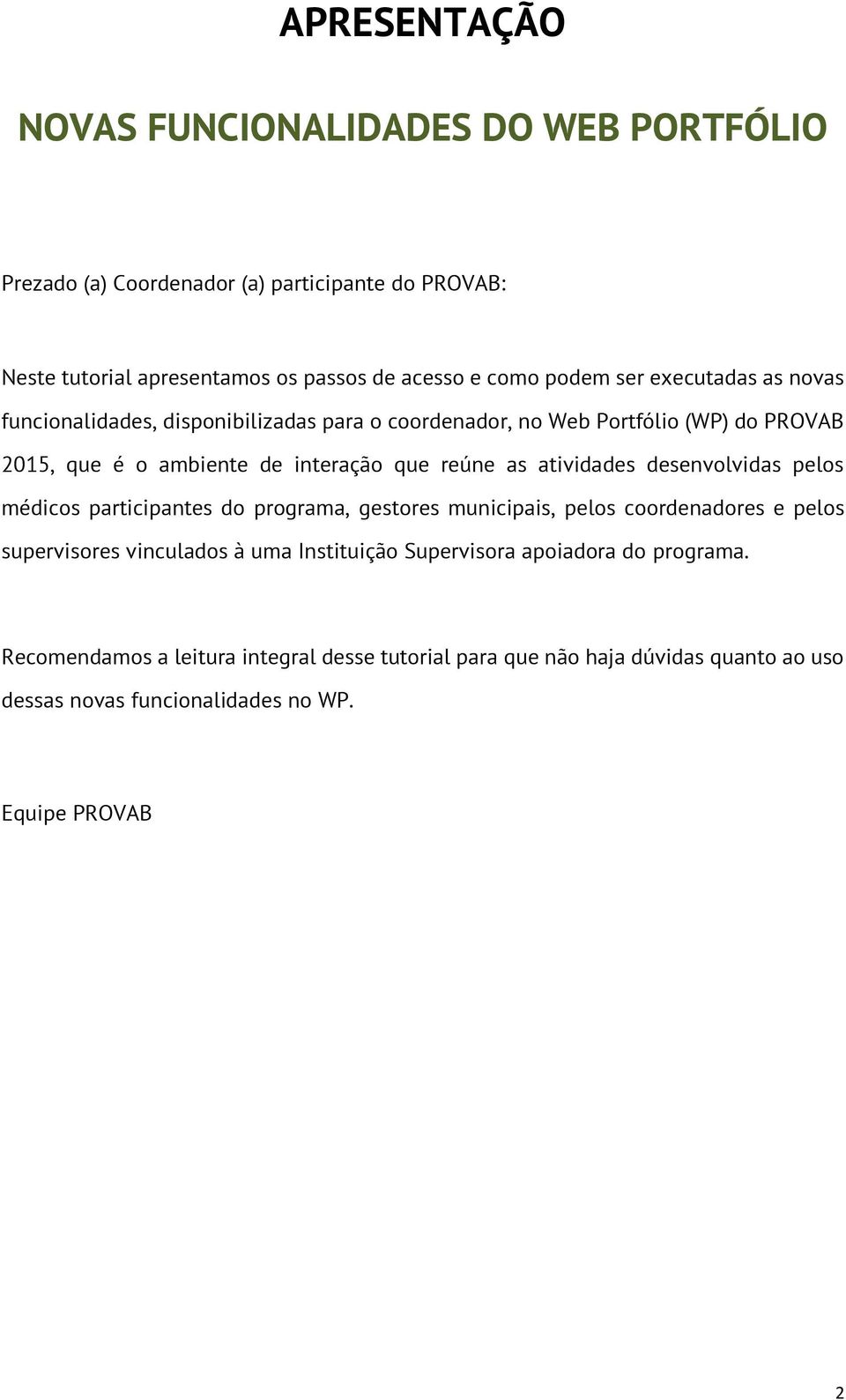 as atividades desenvolvidas pelos médicos participantes do programa, gestores municipais, pelos coordenadores e pelos supervisores vinculados à uma Instituição