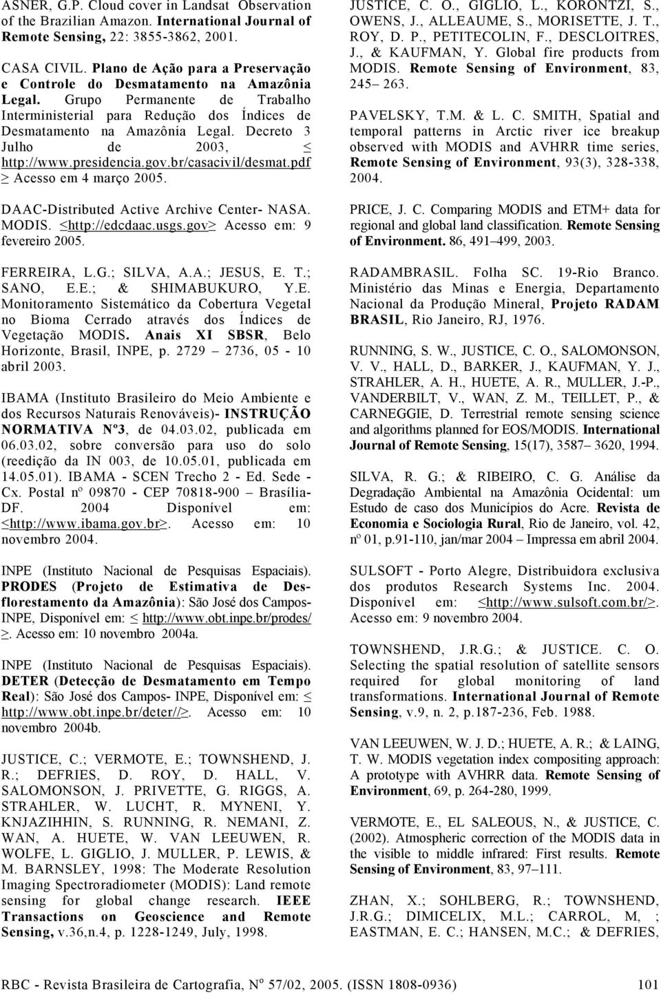 presidencia.gov.br/casacivil/desmat.pdf Acesso em 4 março 2005. DAAC-Distributed Active Archive Center- NASA. MODIS. http://edcdaac.usgs.gov Acesso em: 9 fevereiro 2005. FERREIRA, L.G.; SILVA, A.A.; JESUS, E.