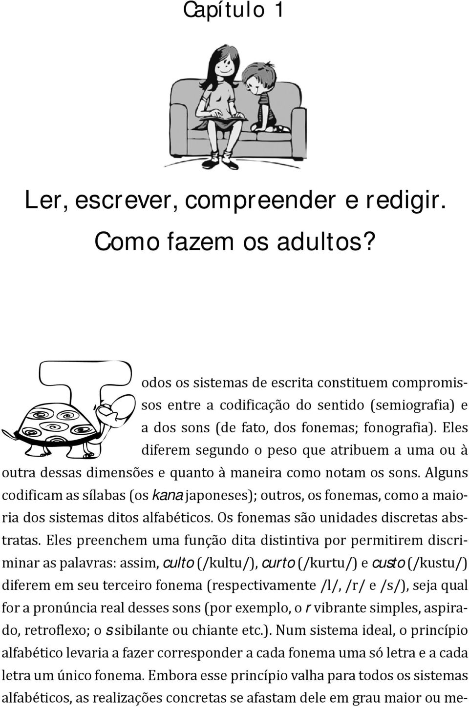 Eles diferem segundo o peso que atribuem a uma ou à outra dessas dimensões e quanto à maneira como notam os sons.