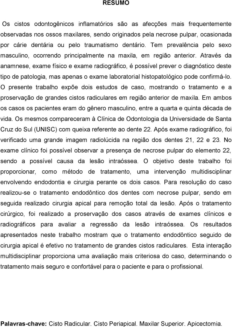 Através da anamnese, exame físico e exame radiográfico, é possível prever o diagnóstico deste tipo de patologia, mas apenas o exame laboratorial histopatológico pode confirmá-lo.