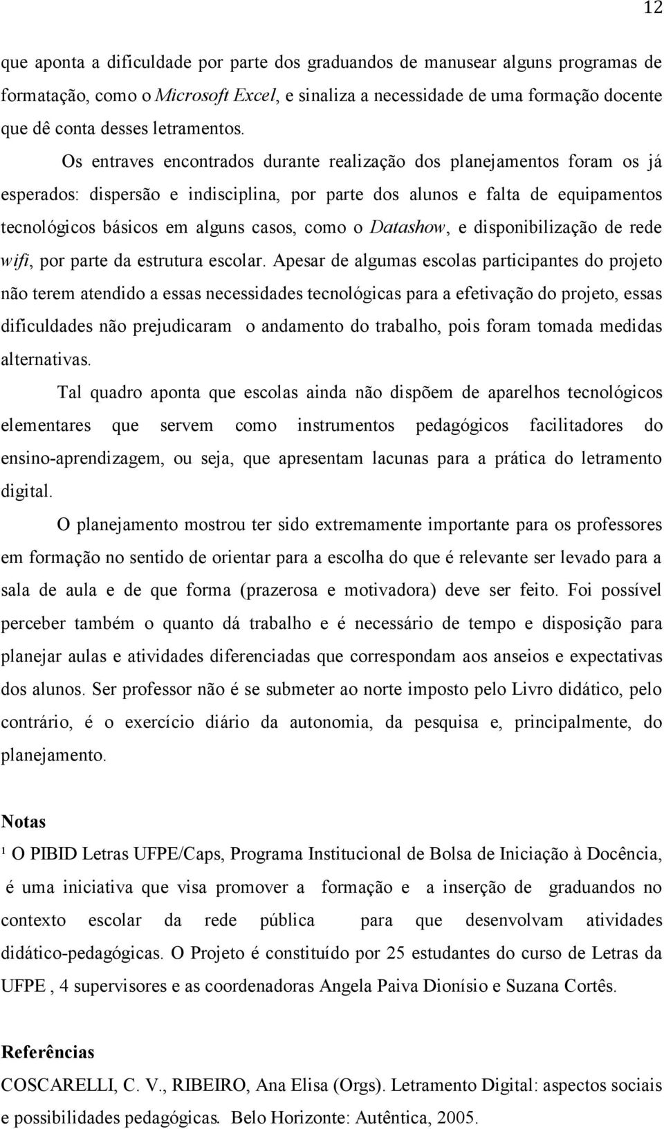 Os entraves encontrados durante realização dos planejamentos foram os já esperados: dispersão e indisciplina, por parte dos alunos e falta de equipamentos tecnológicos básicos em alguns casos, como o