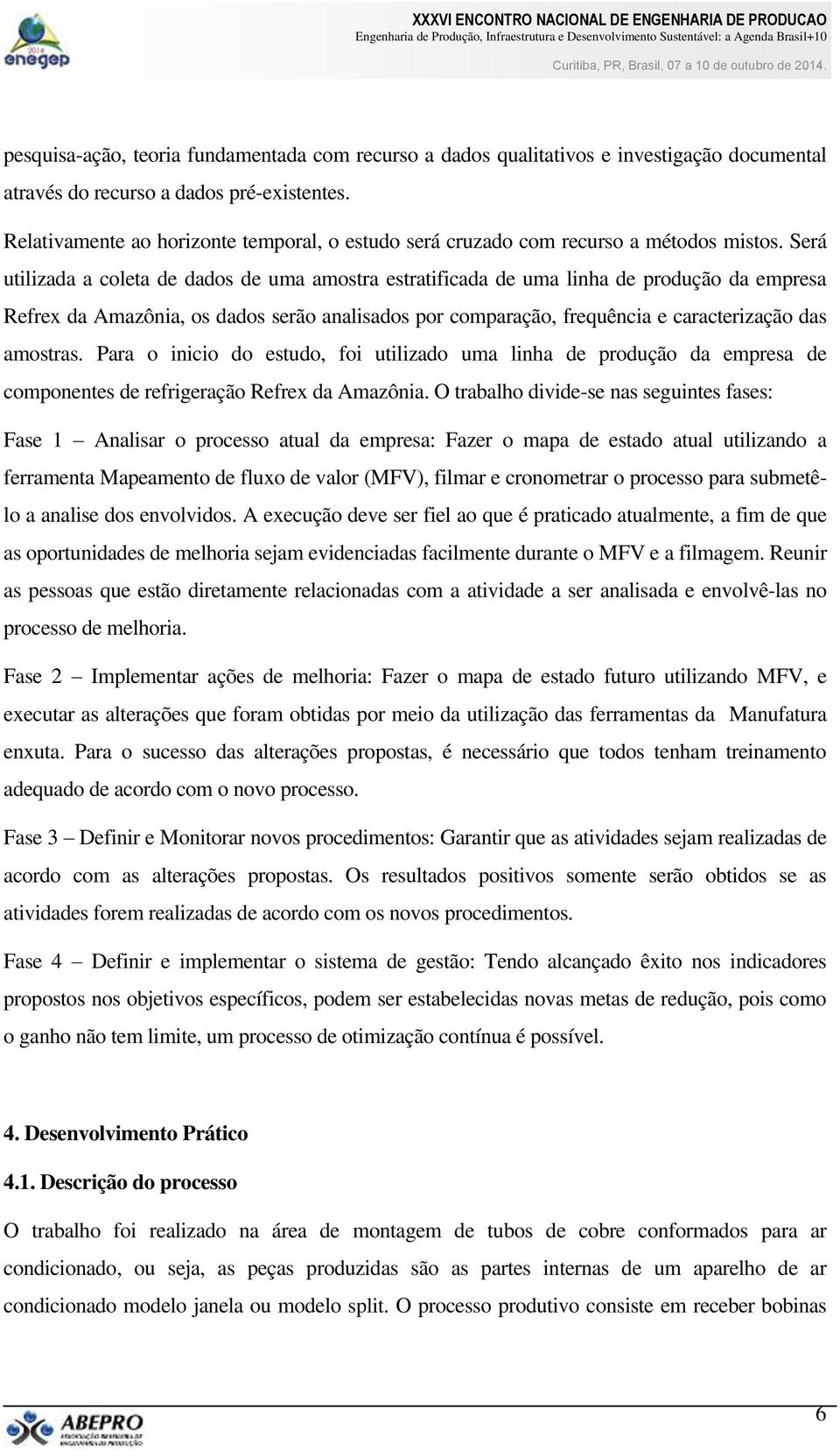 Será utilizada a coleta de dados de uma amostra estratificada de uma linha de produção da empresa Refrex da Amazônia, os dados serão analisados por comparação, frequência e caracterização das