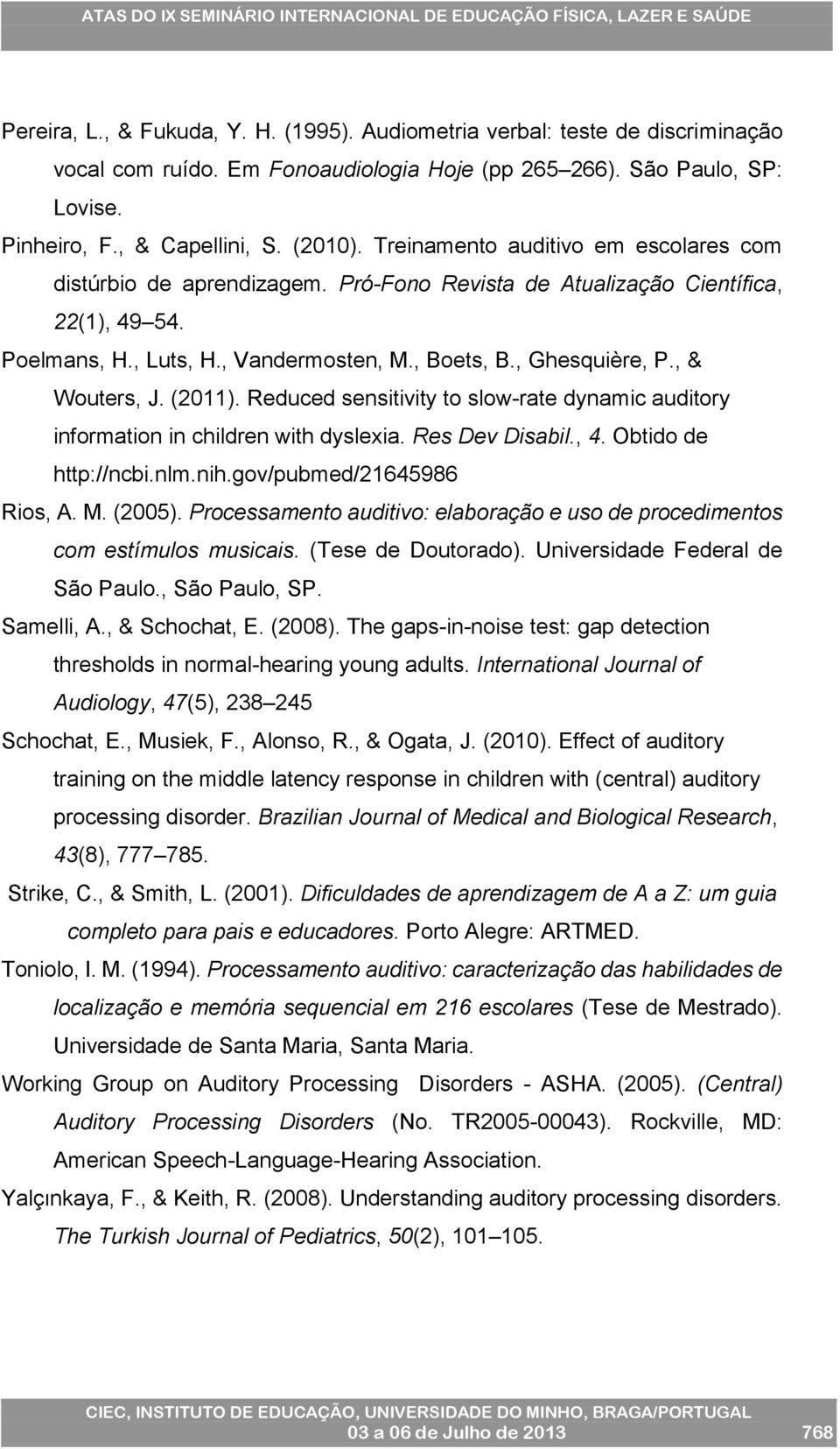 , & Wouters, J. (2011). Reduced sensitivity to slow-rate dynamic auditory information in children with dyslexia. Res Dev Disabil., 4. Obtido de http://ncbi.nlm.nih.gov/pubmed/21645986 Rios, A. M.