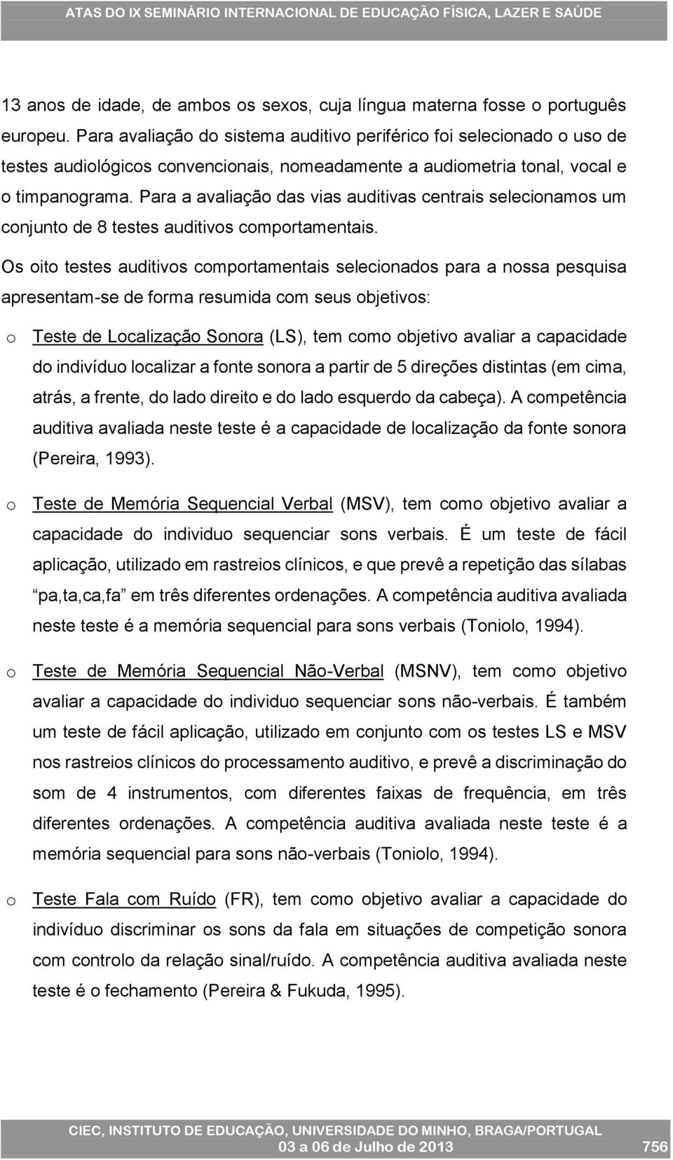 Para a avaliação das vias auditivas centrais selecionamos um conjunto de 8 testes auditivos comportamentais.