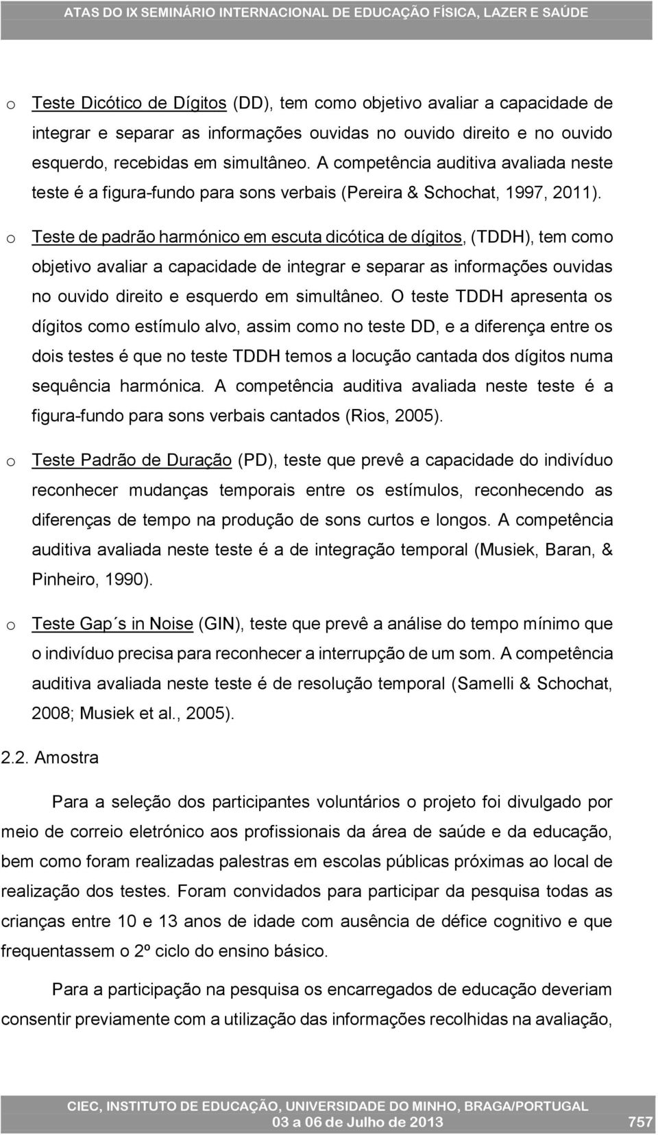 o Teste de padrão harmónico em escuta dicótica de dígitos, (TDDH), tem como objetivo avaliar a capacidade de integrar e separar as informações ouvidas no ouvido direito e esquerdo em simultâneo.