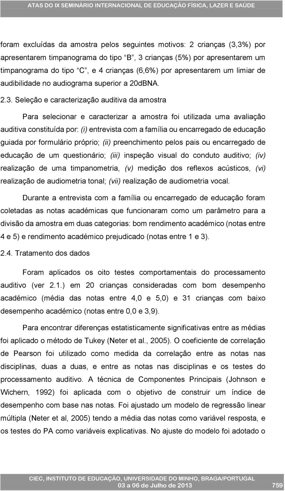 Seleção e caracterização auditiva da amostra Para selecionar e caracterizar a amostra foi utilizada uma avaliação auditiva constituída por: (i) entrevista com a família ou encarregado de educação