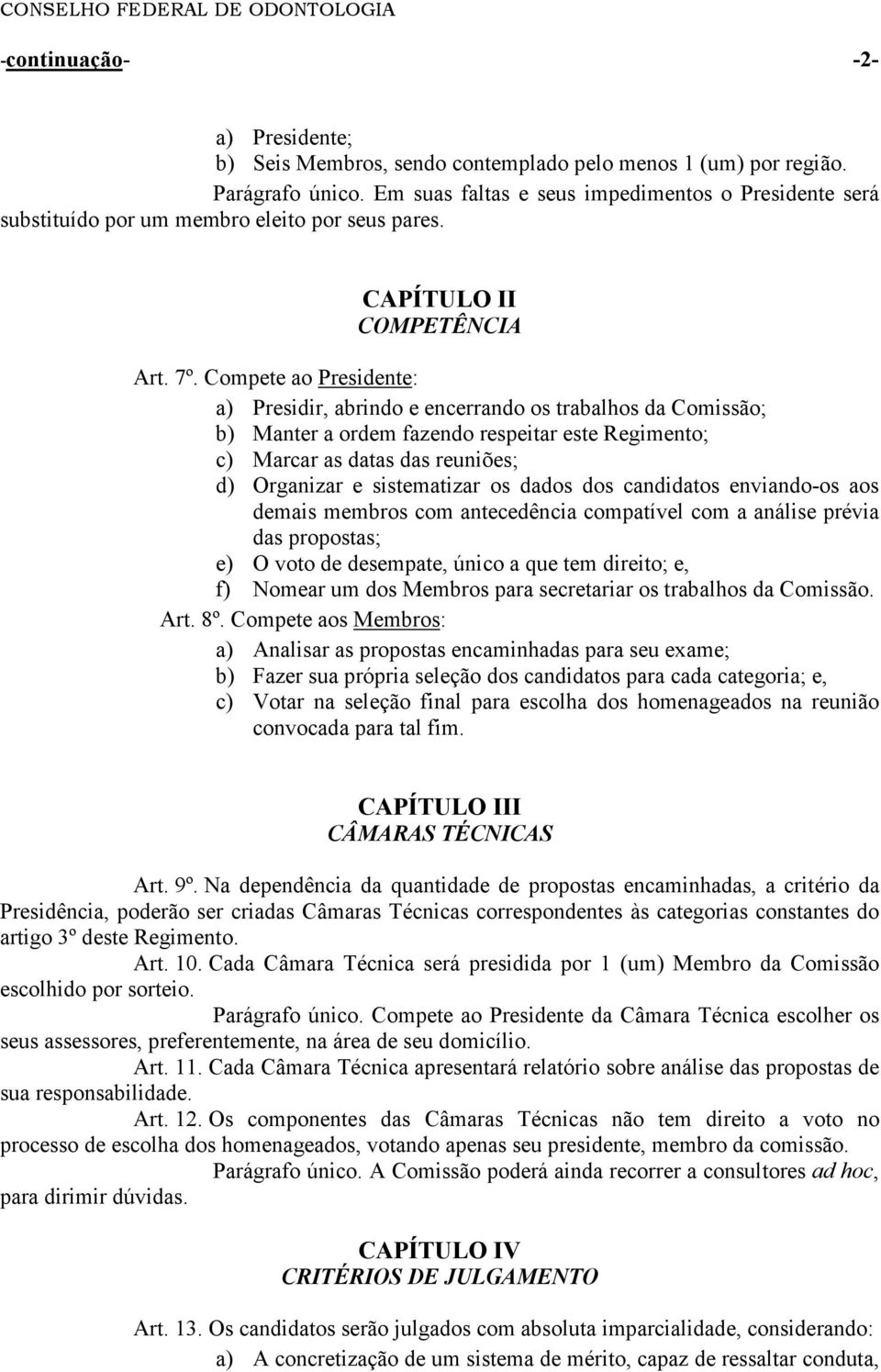 Compete ao Presidente: a) Presidir, abrindo e encerrando os trabalhos da Comissão; b) Manter a ordem fazendo respeitar este Regimento; c) Marcar as datas das reuniões; d) Organizar e sistematizar os