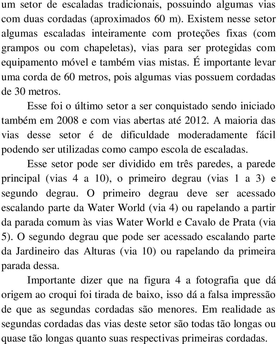 É importante levar uma corda de 60 metros, pois algumas vias possuem cordadas de 30 metros. Esse foi o último setor a ser conquistado sendo iniciado também em 2008 e com vias abertas até 2012.