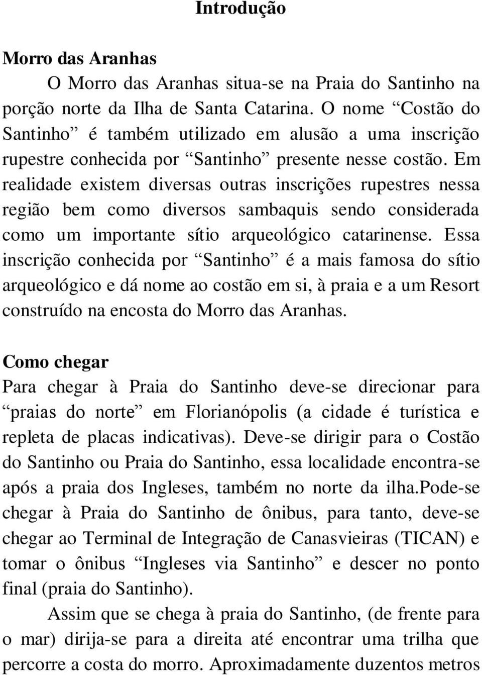 Em realidade existem diversas outras inscrições rupestres nessa região bem como diversos sambaquis sendo considerada como um importante sítio arqueológico catarinense.