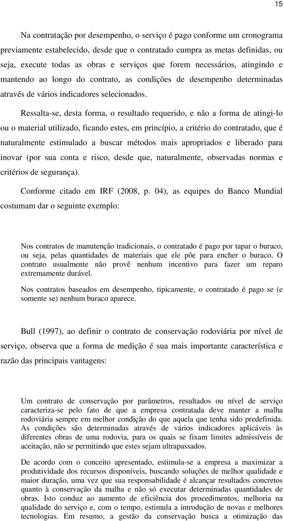 Ressalta-se, desta forma, o resultado requerido, e não a forma de atingi-lo ou o material utilizado, ficando estes, em princípio, a critério do contratado, que é naturalmente estimulado a buscar