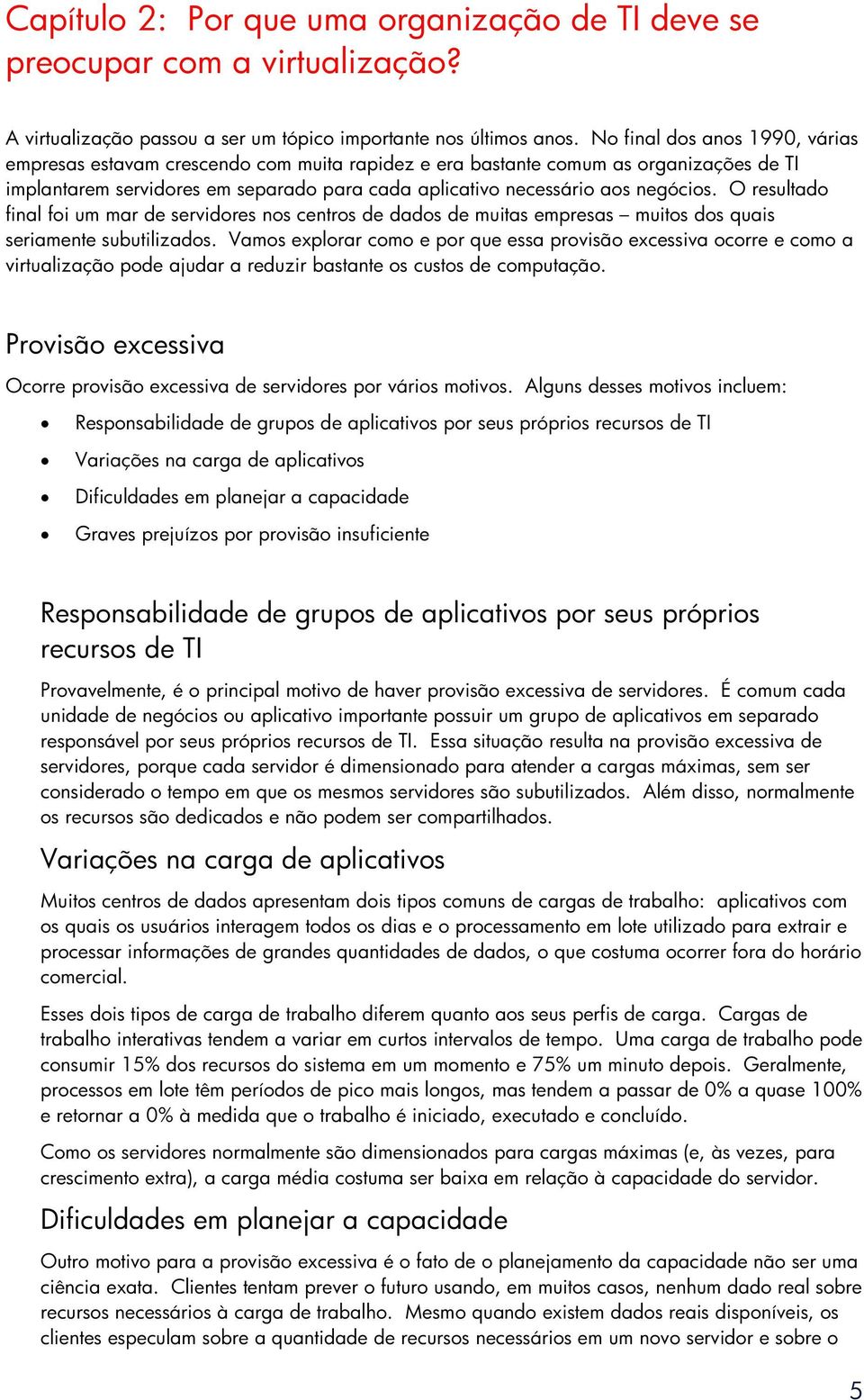 resultado final foi um mar de servidores nos centros de dados de muitas empresas muitos dos quais seriamente subutilizados.