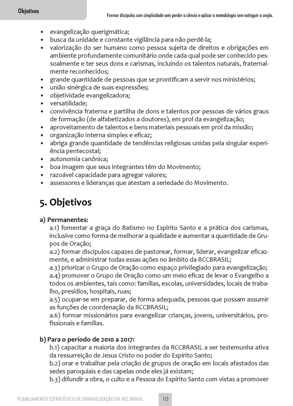 servir nos ministérios; união sinérgica de suas expressões; objetividade evangelizadora; versatilidade; convivência fraterna e partilha de dons e talentos por pessoas de vários graus de formação (de