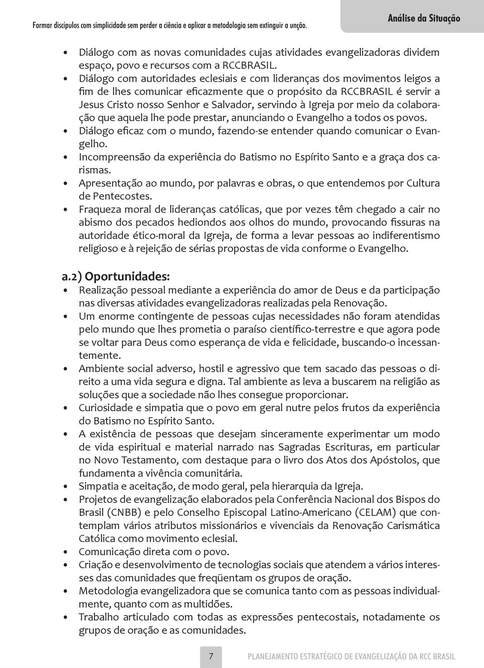 Igreja por meio da colaboração que aquela lhe pode prestar, anunciando o Evangelho a todos os povos. Diálogo eficaz com o mundo, fazendo-se entender quando comunicar o Evangelho.