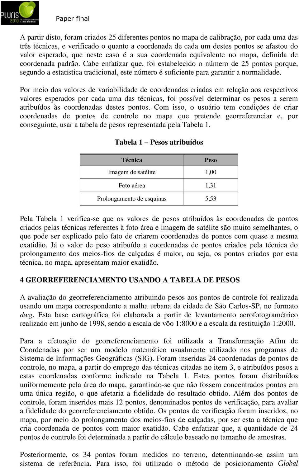 Cabe enfatizar que, foi estabelecido o número de 25 pontos porque, segundo a estatística tradicional, este número é suficiente para garantir a normalidade.