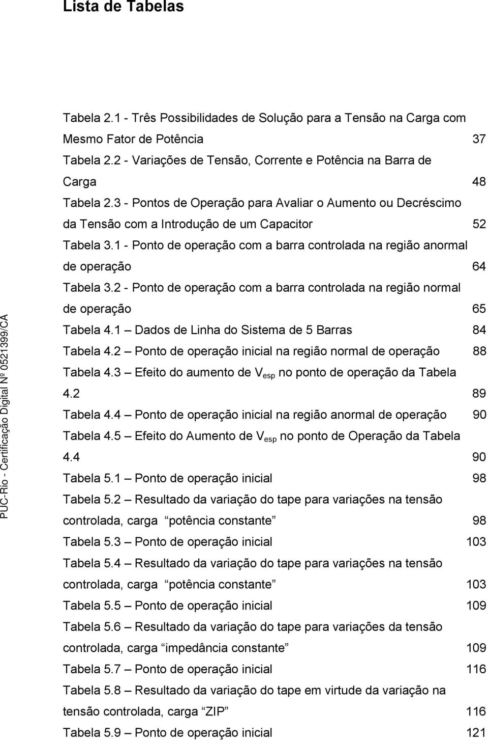 1 - Ponto de operação com a barra controlada na região anormal de operação 64 Tabela 3.2 - Ponto de operação com a barra controlada na região normal de operação 65 Tabela 4.