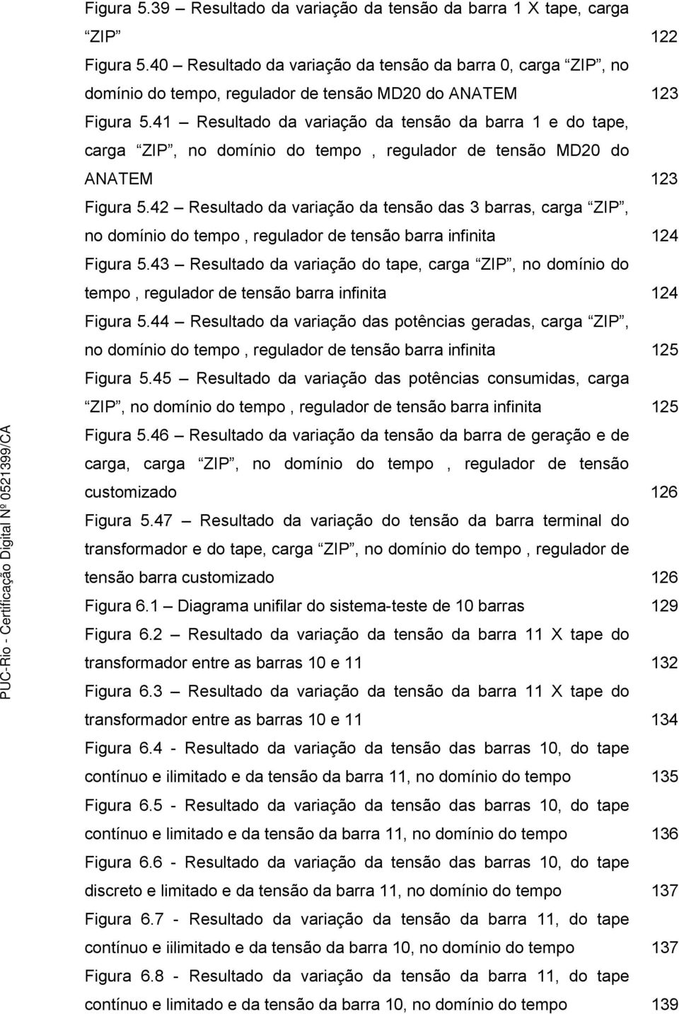 41 Resultado da variação da tensão da barra 1 e do tape, carga ZIP, no domínio do tempo, regulador de tensão MD20 do ANATEM 123 Figura 5.