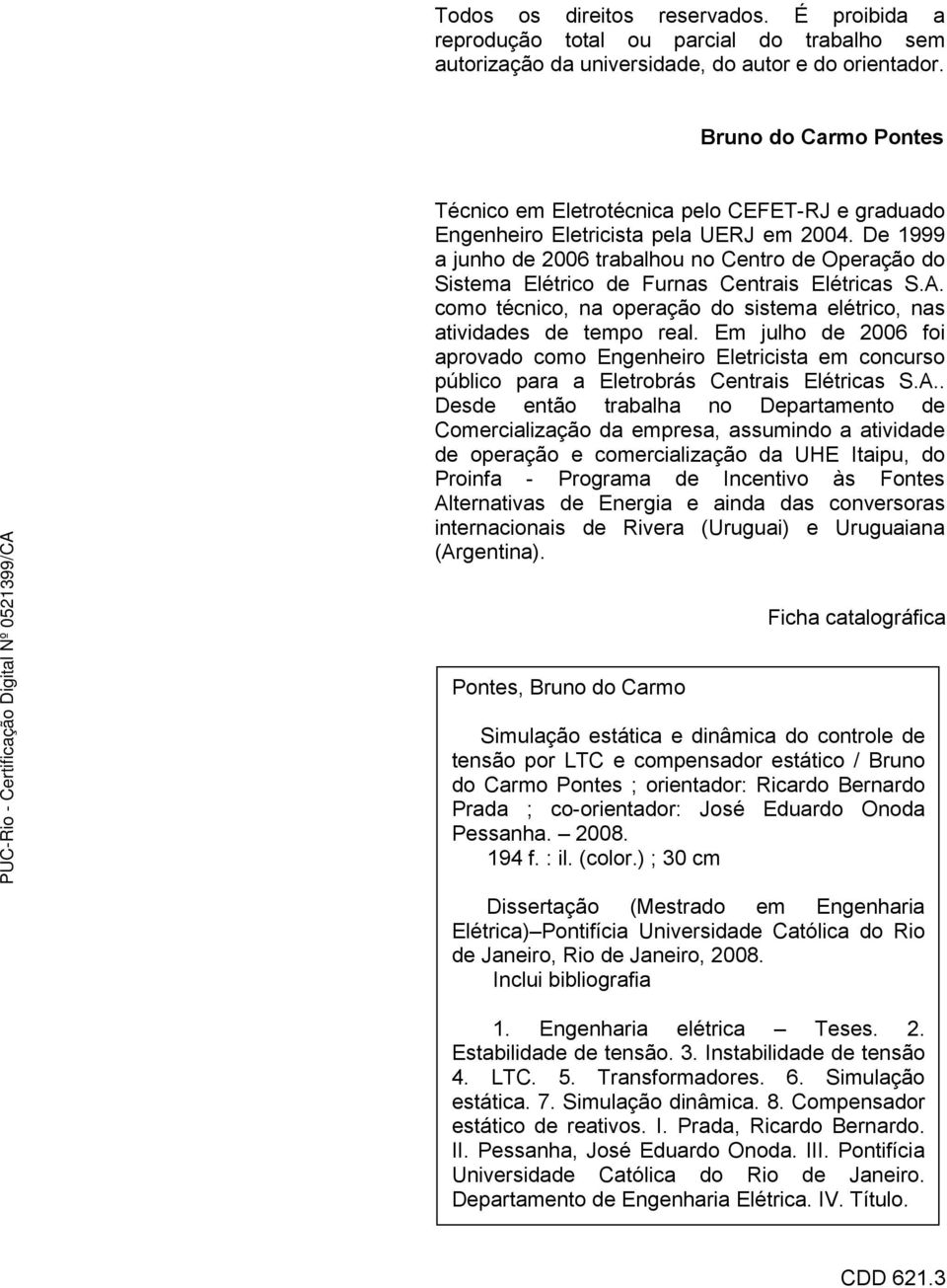 De 1999 a junho de 2006 trabalhou no Centro de Operação do Sistema Elétrico de Furnas Centrais Elétricas S.A. como técnico, na operação do sistema elétrico, nas atividades de tempo real.