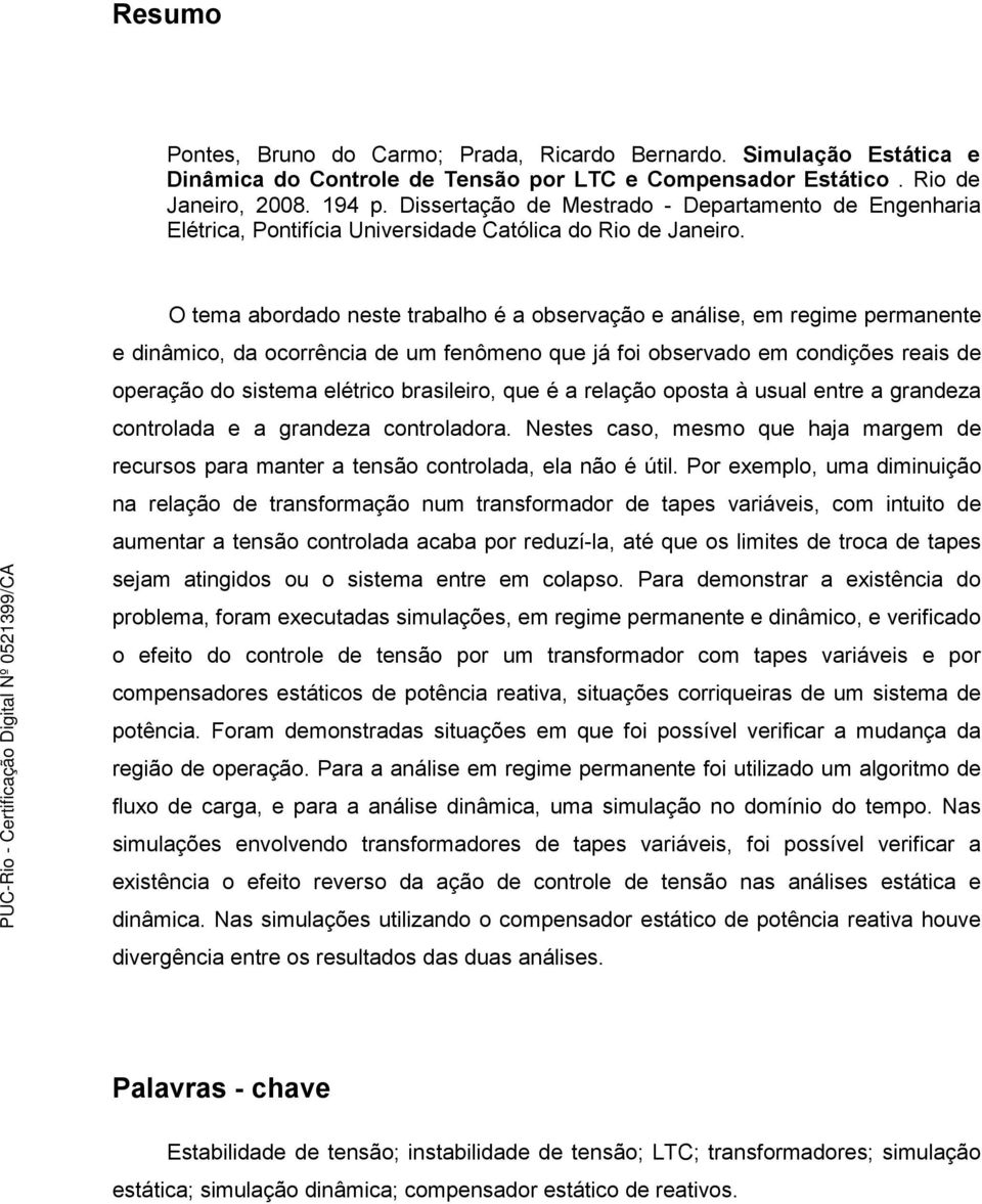 O tema abordado neste trabalho é a observação e análise, em regime permanente e dinâmico, da ocorrência de um fenômeno que já foi observado em condições reais de operação do sistema elétrico