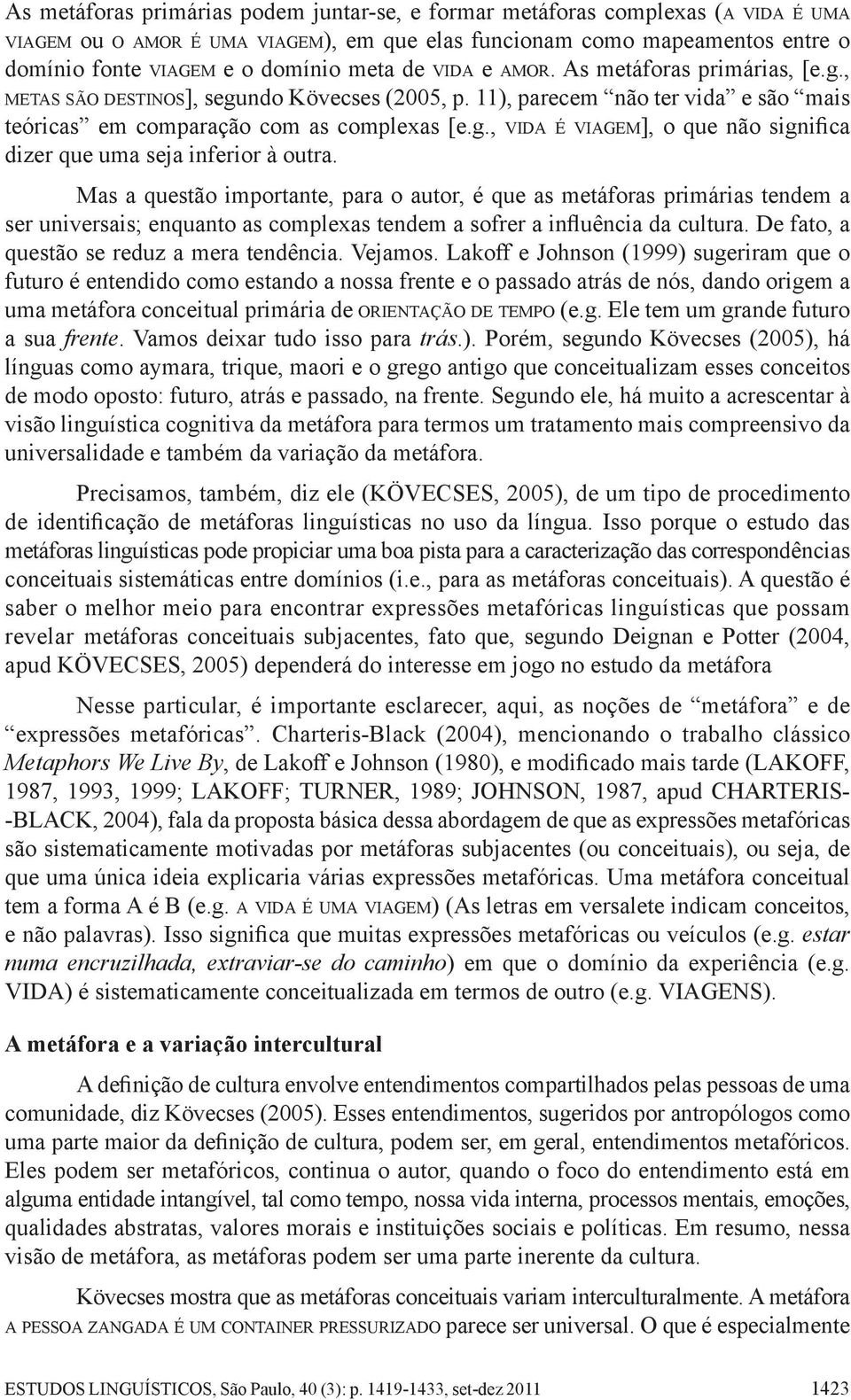 Mas a questão importante, para o autor, é que as metáforas primárias tendem a ser universais; enquanto as complexas tendem a sofrer a influência da cultura.