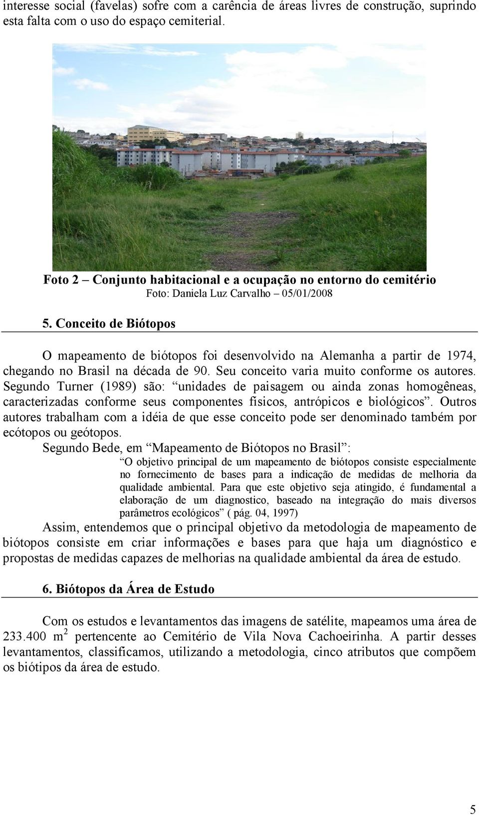 Conceito de Biótopos O mapeamento de biótopos foi desenvolvido na Alemanha a partir de 1974, chegando no Brasil na década de 90. Seu conceito varia muito conforme os autores.