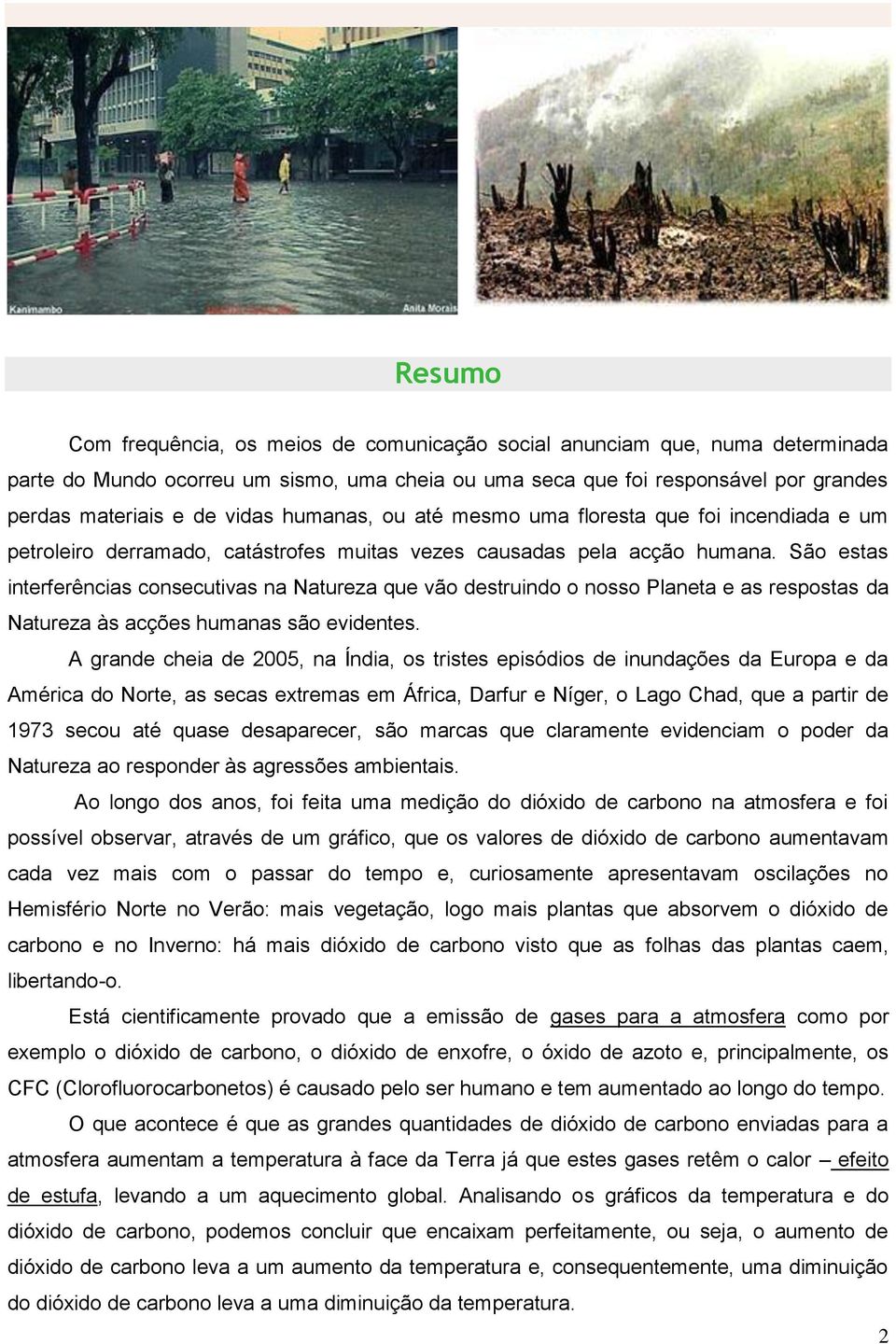 São estas interferências consecutivas na Natureza que vão destruindo o nosso Planeta e as respostas da Natureza às acções humanas são evidentes.