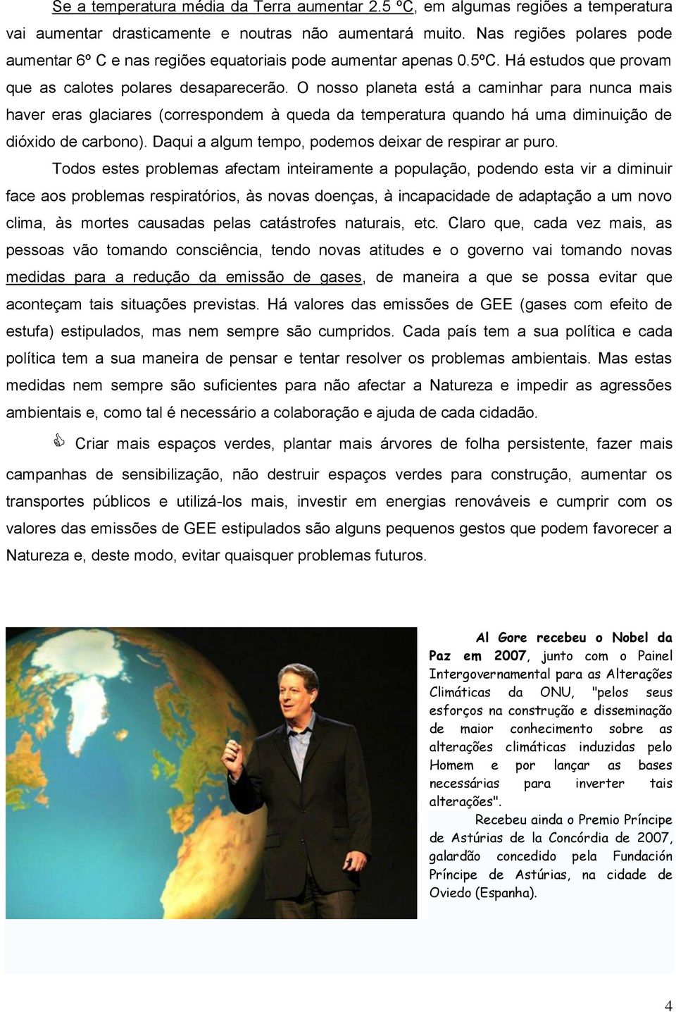 O nosso planeta está a caminhar para nunca mais haver eras glaciares (correspondem à queda da temperatura quando há uma diminuição de dióxido de carbono).