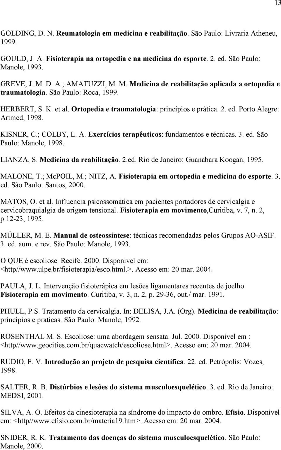 Porto Alegre: Artmed, 1998. KISNER, C.; COLBY, L. A. Exercícios terapêuticos: fundamentos e técnicas. 3. ed. São Paulo: Manole, 1998. LIANZA, S. Medicina da reabilitação. 2.ed. Rio de Janeiro: Guanabara Koogan, 1995.