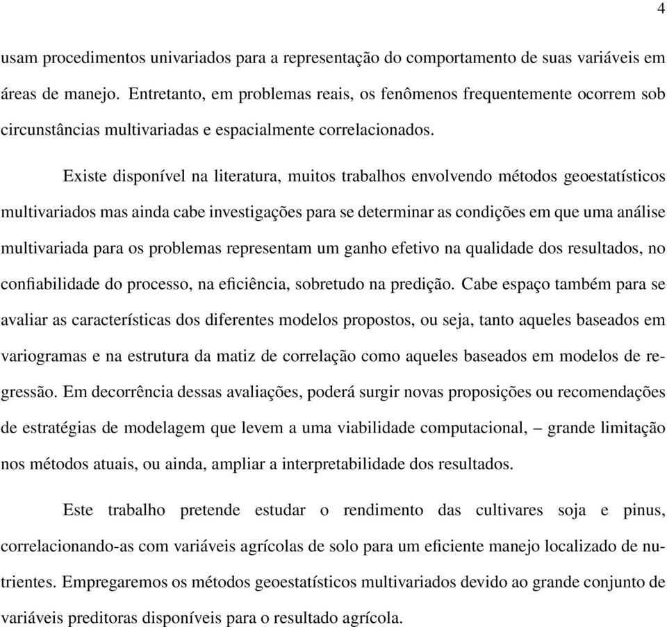 Existe dispoível a literatura, muitos trabalhos evolvedo métodos geoestatísticos multivariados mas aida cabe ivestigações para se determiar as codições em que uma aálise multivariada para os