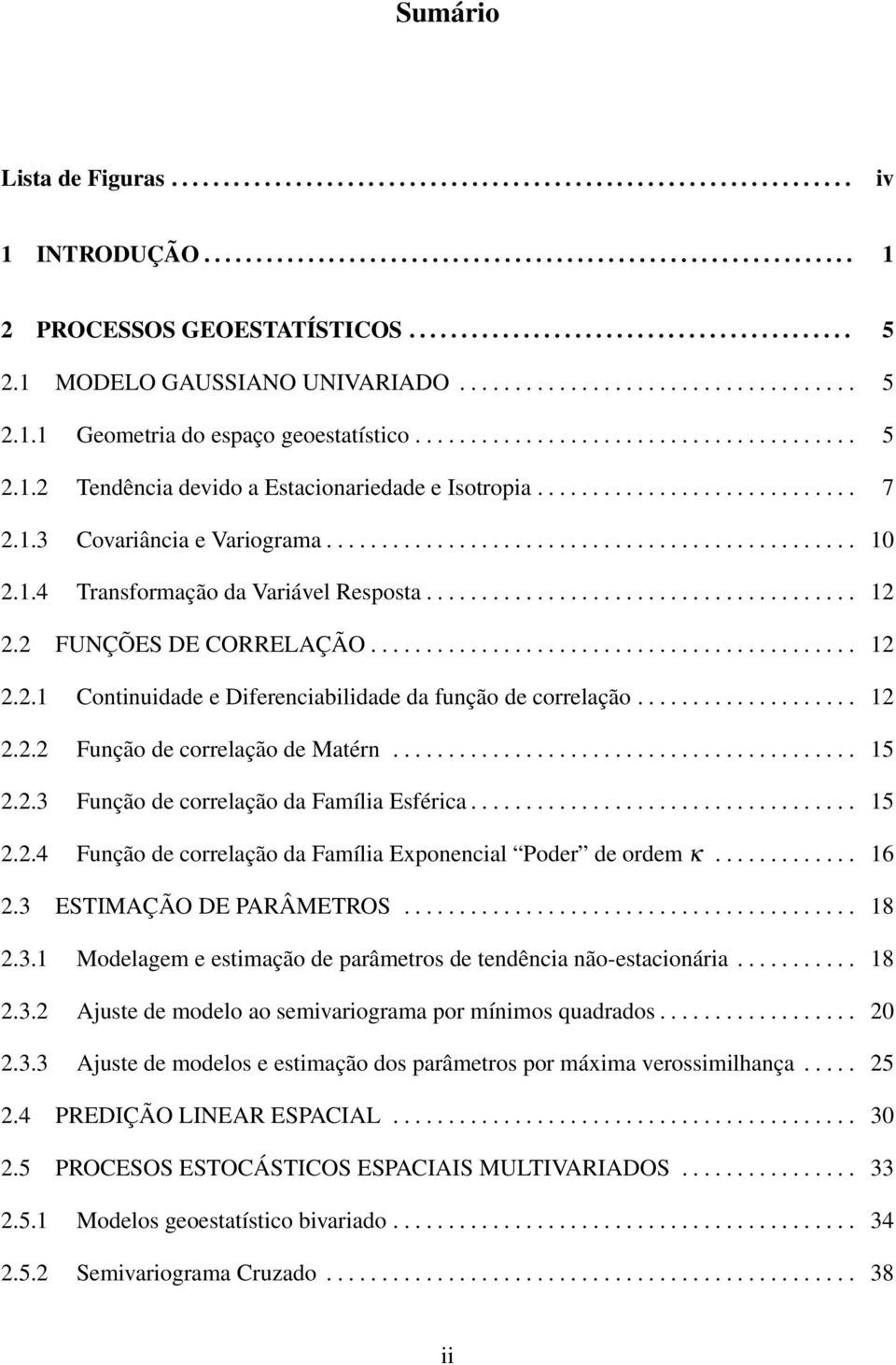 ............................ 7 2.1.3 Covariâcia e Variograma................................................ 10 2.1.4 Trasformação da Variável Resposta....................................... 12 2.