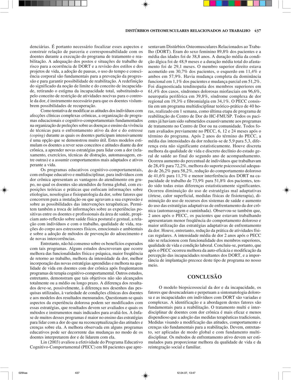 A adequação dos postos e situações de trabalho de risco para a ocorrência de DORT e a revisão dos estilos e dos projetos de vida, a adoção de pausas, o uso do tempo e consciência corporal são