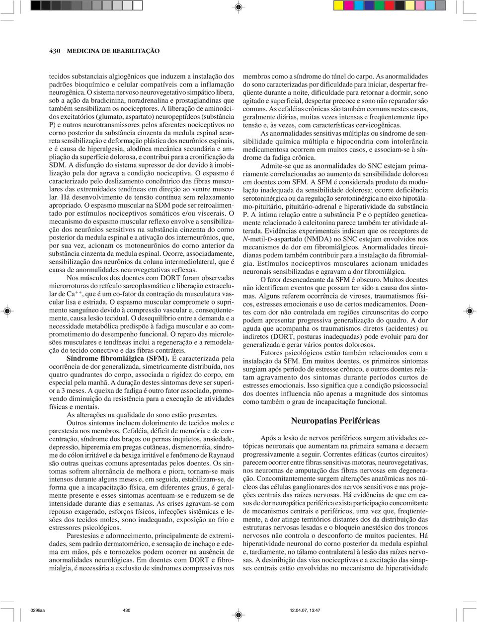 A liberação de aminoácidos excitatórios (glumato, aspartato) neuropeptídeos (substância P) e outros neurotransmissores pelos aferentes nociceptivos no corno posterior da substância cinzenta da medula