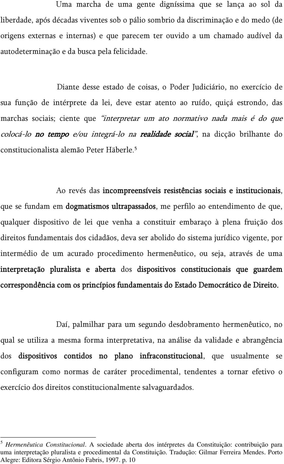 Diante desse estado de coisas, o Poder Judiciário, no exercício de sua função de intérprete da lei, deve estar atento ao ruído, quiçá estrondo, das marchas sociais; ciente que interpretar um ato