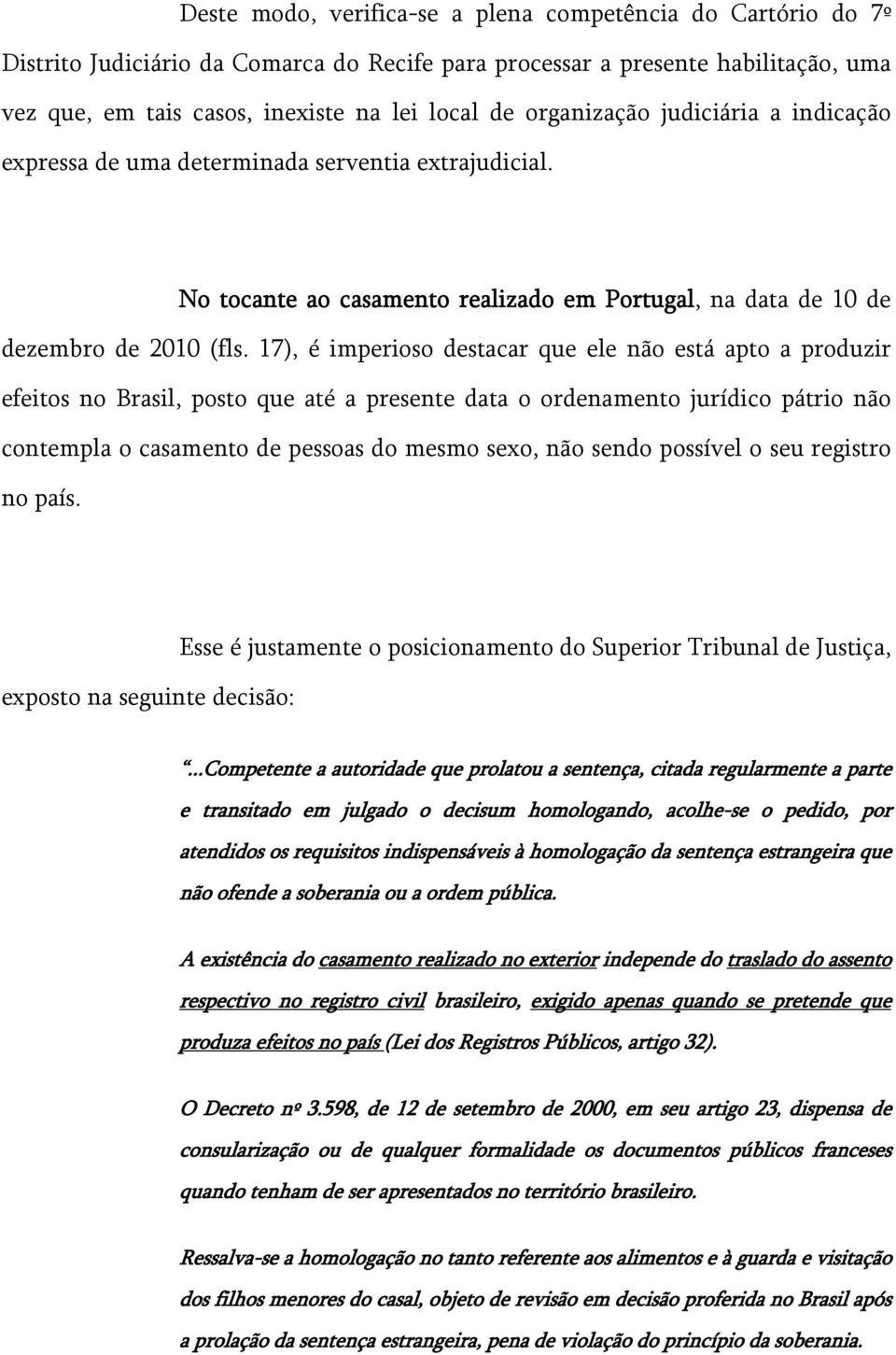 17), é imperioso destacar que ele não está apto a produzir efeitos no Brasil, posto que até a presente data o ordenamento jurídico pátrio não contempla o casamento de pessoas do mesmo sexo, não sendo