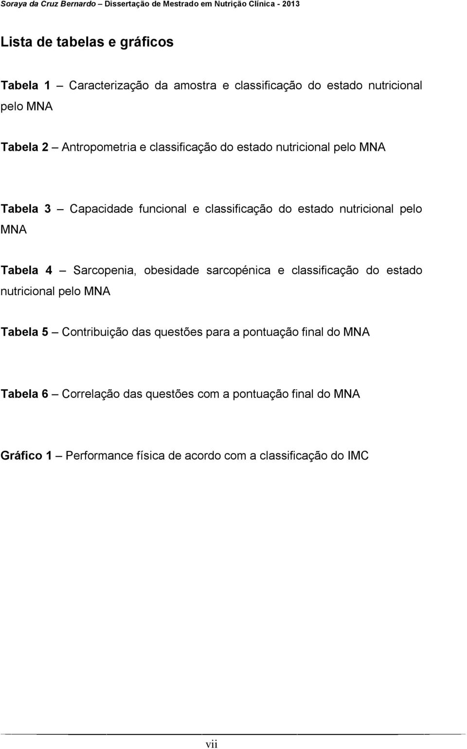 Sarcopenia, obesidade sarcopénica e classificação do estado nutricional pelo MNA Tabela 5 Contribuição das questões para a pontuação