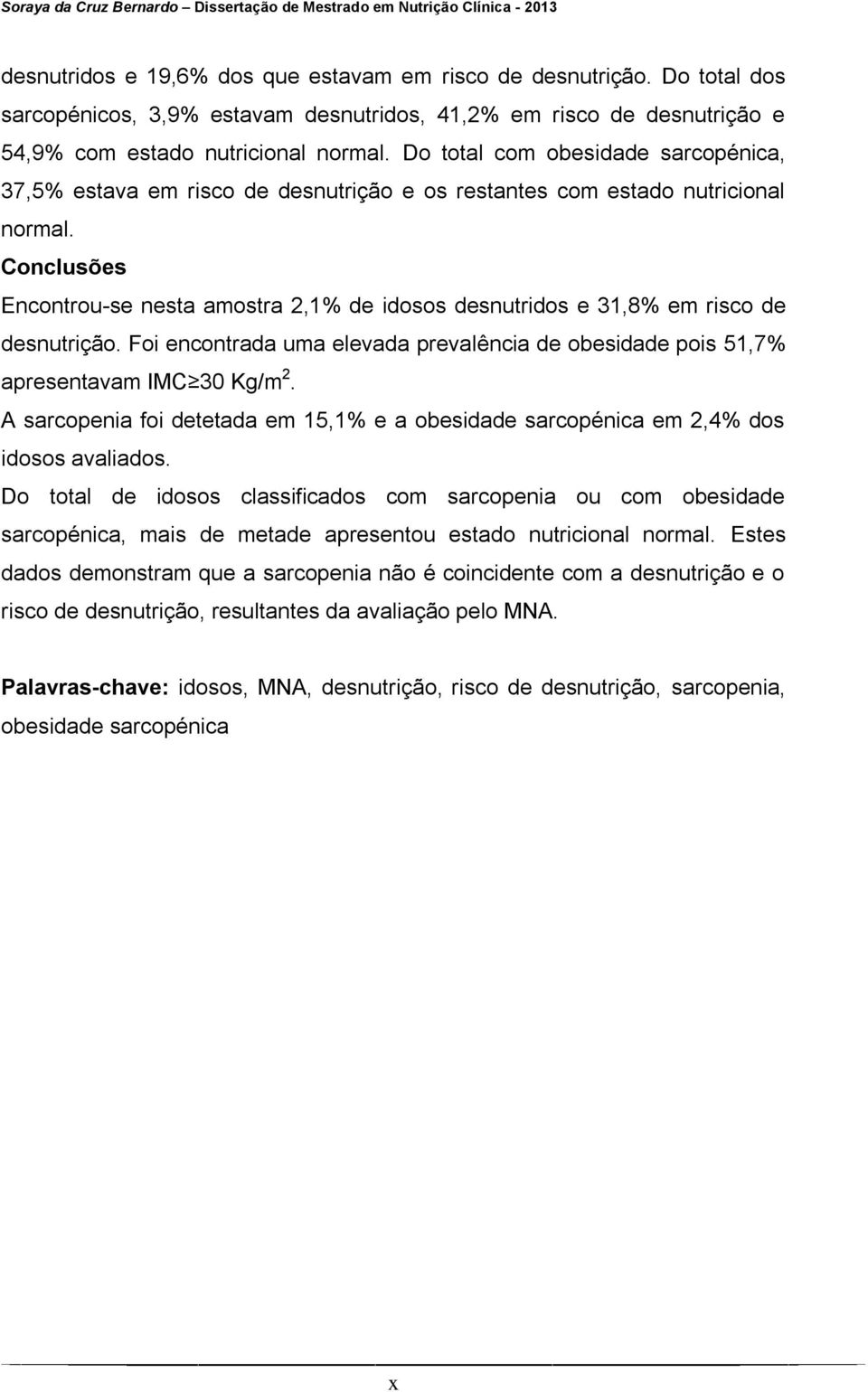 Conclusões Encontrou-se nesta amostra 2,1% de idosos desnutridos e 31,8% em risco de desnutrição. Foi encontrada uma elevada prevalência de obesidade pois 51,7% apresentavam IMC 30 Kg/m 2.