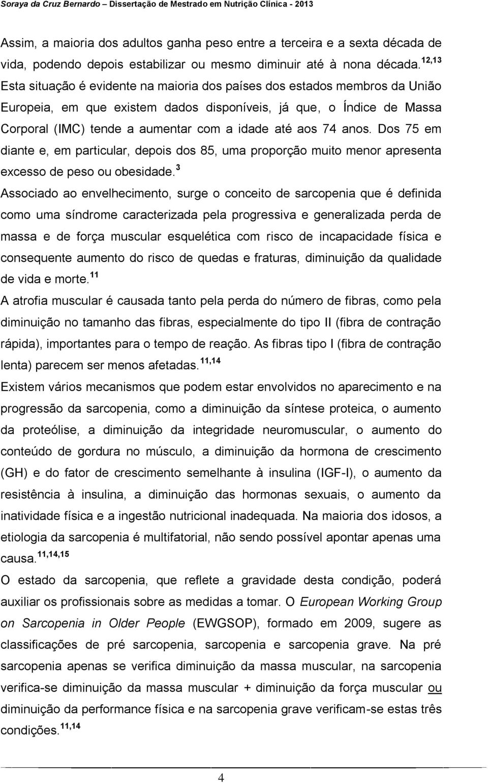 aos 74 anos. Dos 75 em diante e, em particular, depois dos 85, uma proporção muito menor apresenta excesso de peso ou obesidade.