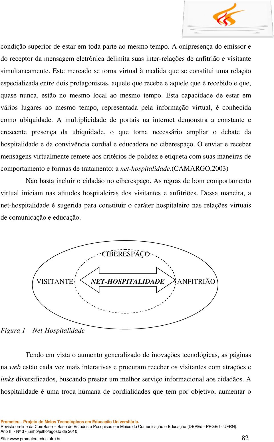 tempo. Esta capacidade de estar em vários lugares ao mesmo tempo, representada pela informação virtual, é conhecida como ubiquidade.