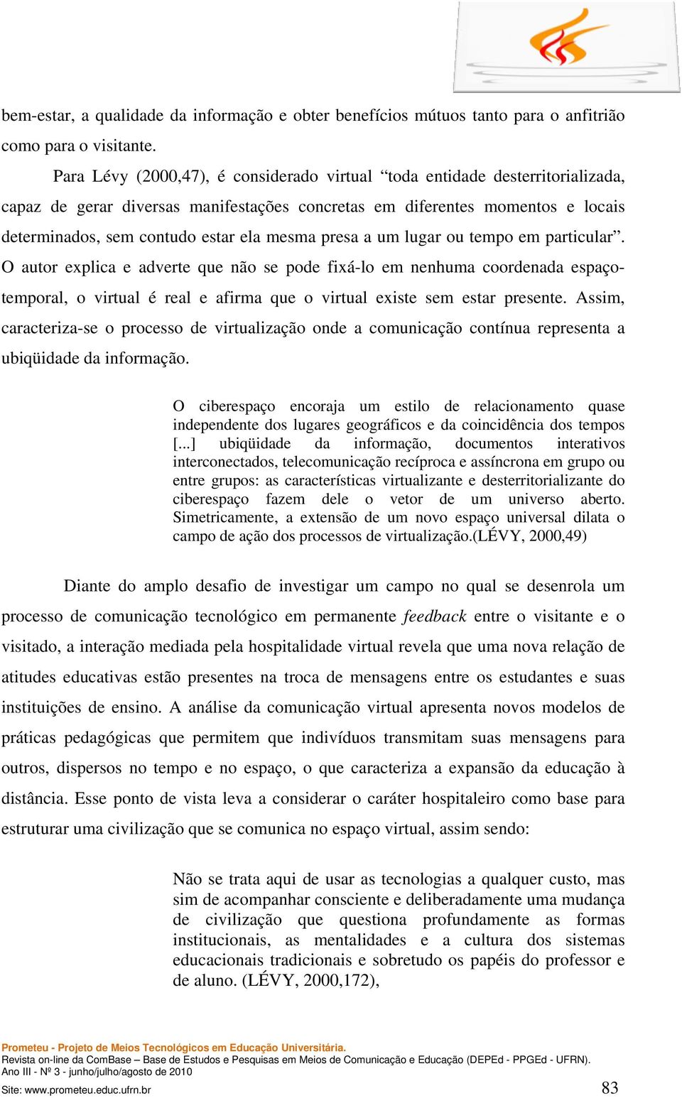 presa a um lugar ou tempo em particular. O autor explica e adverte que não se pode fixá-lo em nenhuma coordenada espaçotemporal, o virtual é real e afirma que o virtual existe sem estar presente.