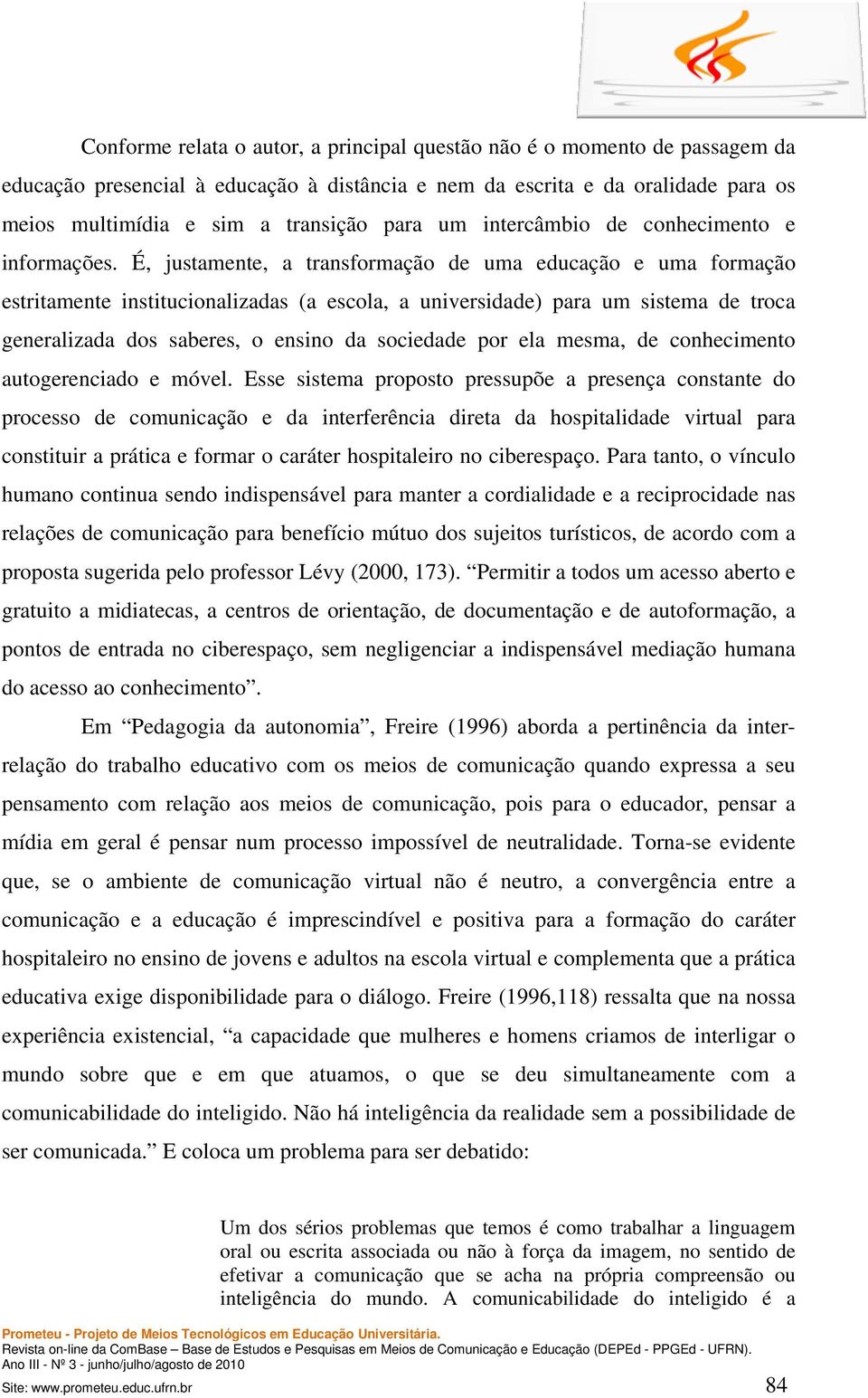 É, justamente, a transformação de uma educação e uma formação estritamente institucionalizadas (a escola, a universidade) para um sistema de troca generalizada dos saberes, o ensino da sociedade por