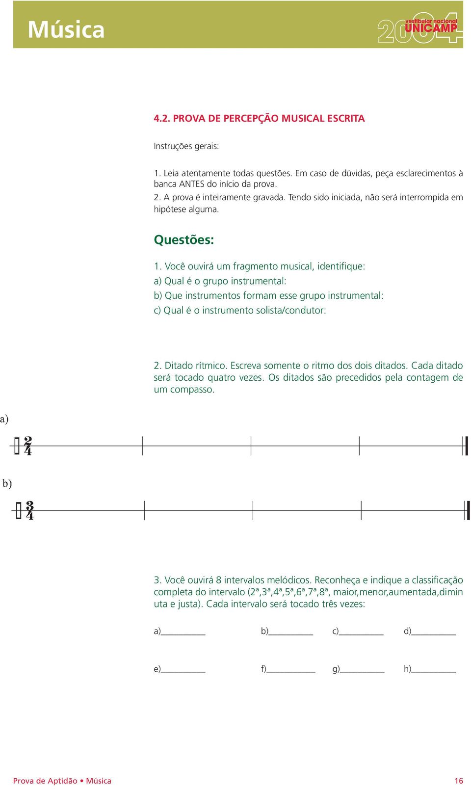 Você ouvirá um fragmento musical, identifique: a) Qual é o grupo instrumental: b) Que instrumentos formam esse grupo instrumental: c) Qual é o instrumento solista/condutor: 2. Ditado rítmico.