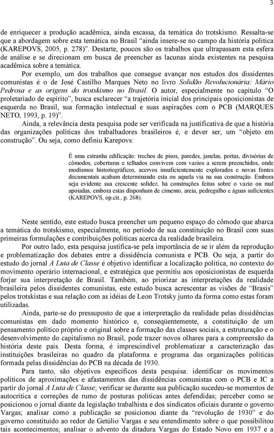 Destarte, poucos são os trabalhos que ultrapassam esta esfera de análise e se direcionam em busca de preencher as lacunas ainda existentes na pesquisa acadêmica sobre a temática.