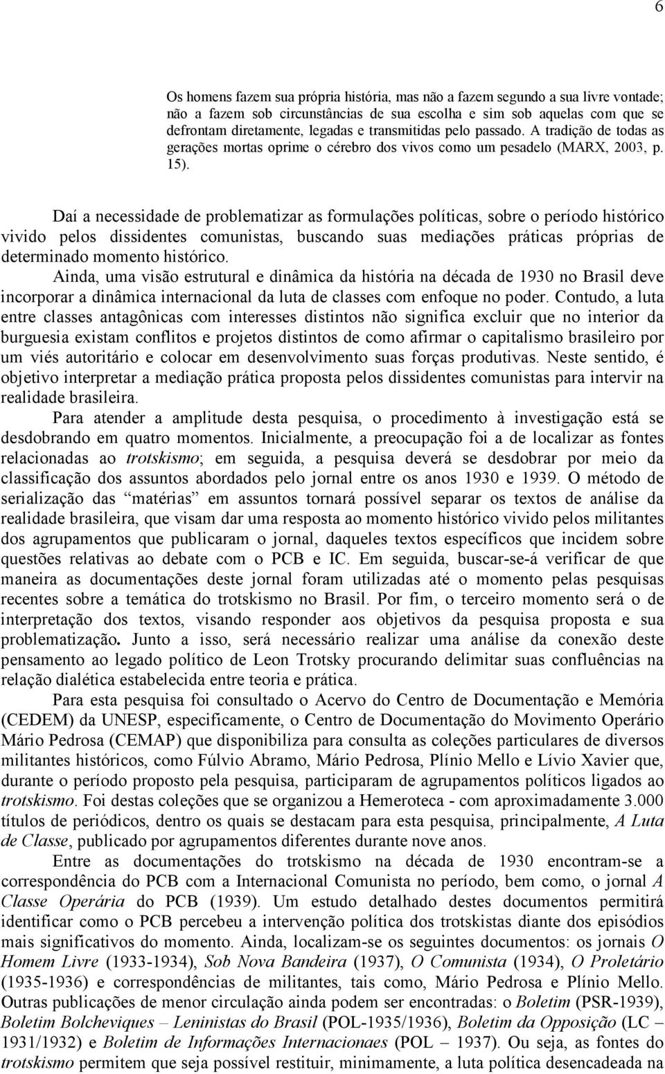 Daí a necessidade de problematizar as formulações políticas, sobre o período histórico vivido pelos dissidentes comunistas, buscando suas mediações práticas próprias de determinado momento histórico.