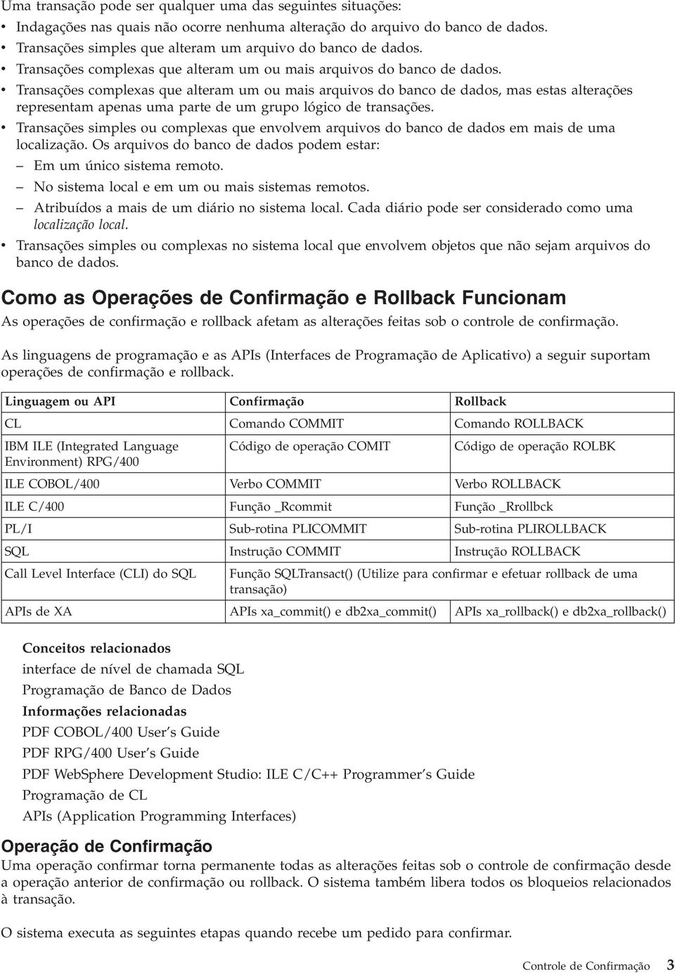 v Transações complexas que alteram um ou mais arquivos do banco de dados, mas estas alterações representam apenas uma parte de um grupo lógico de transações.