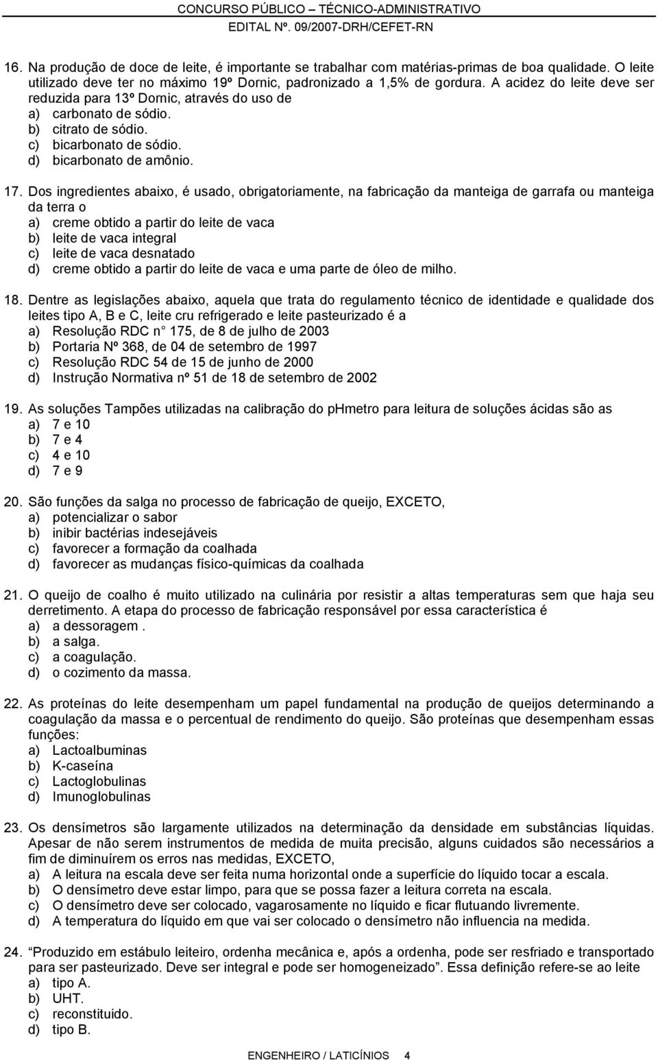 Dos ingredientes abaixo, é usado, obrigatoriamente, na fabricação da manteiga de garrafa ou manteiga da terra o a) creme obtido a partir do leite de vaca b) leite de vaca integral c) leite de vaca