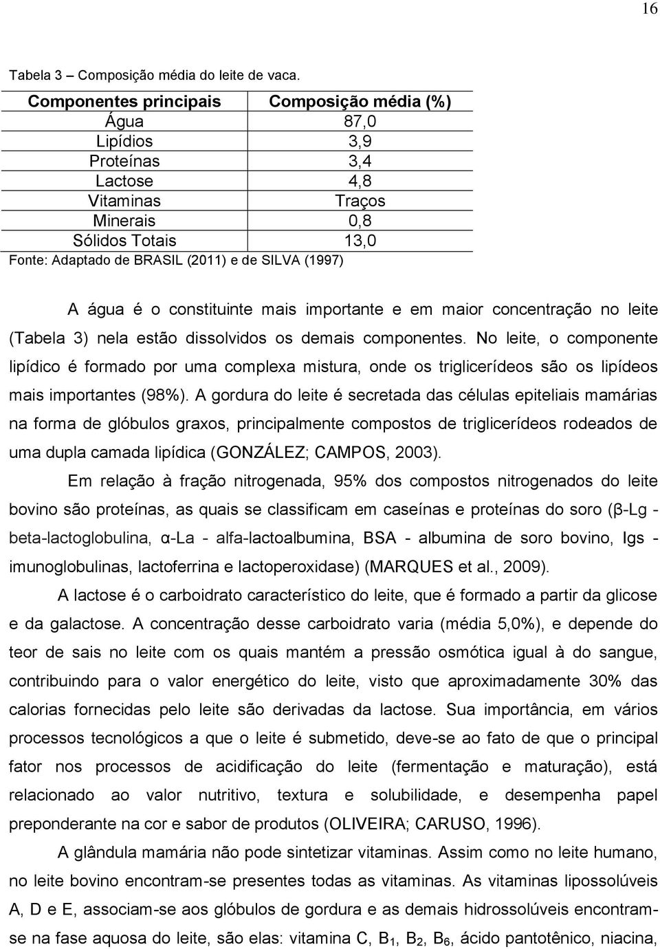 água é o constituinte mais importante e em maior concentração no leite (Tabela 3) nela estão dissolvidos os demais componentes.