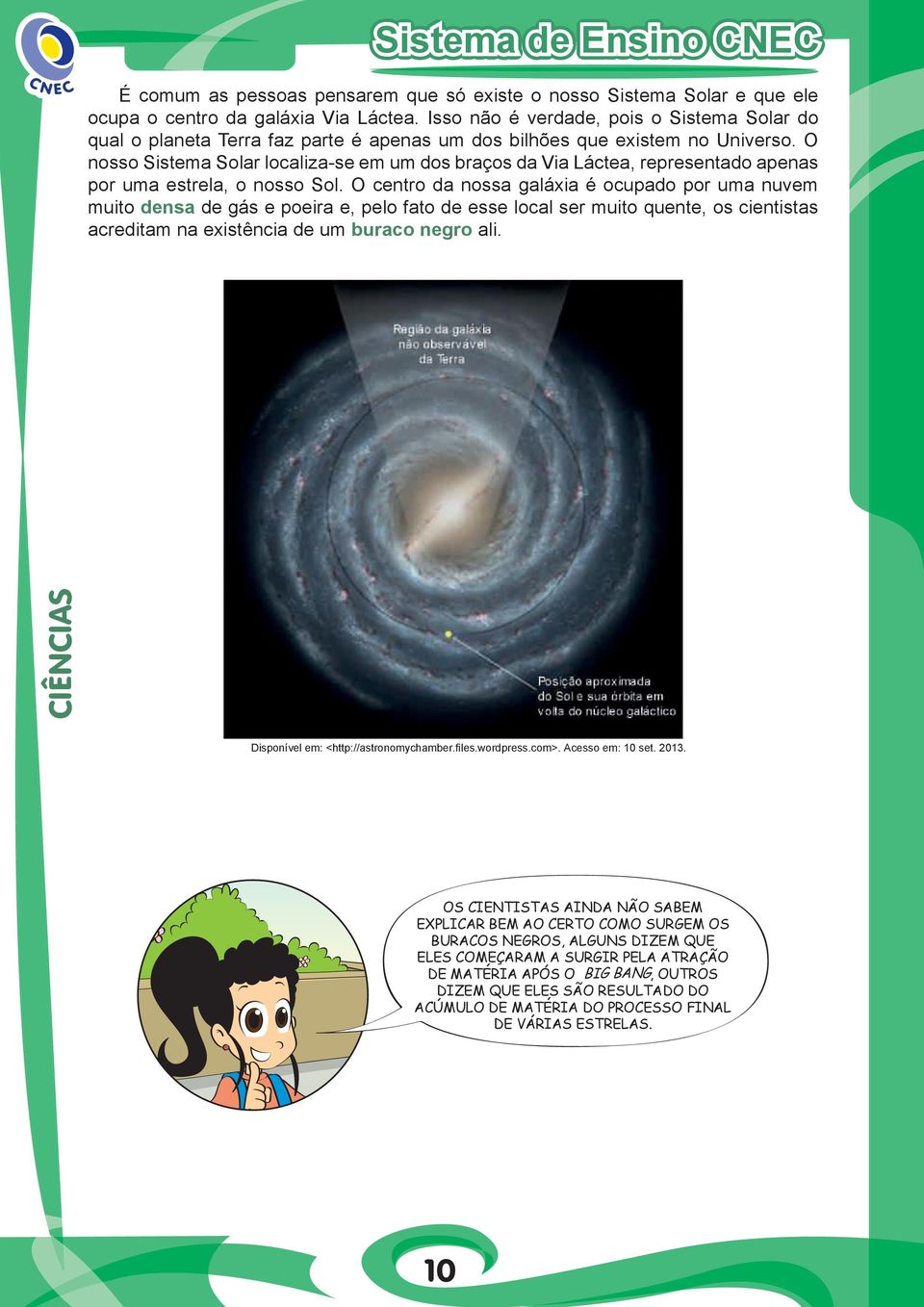 O nosso Sistema Solar localiza-se em um dos braços da Via Láctea, representado apenas por uma estrela, o nosso Sol.