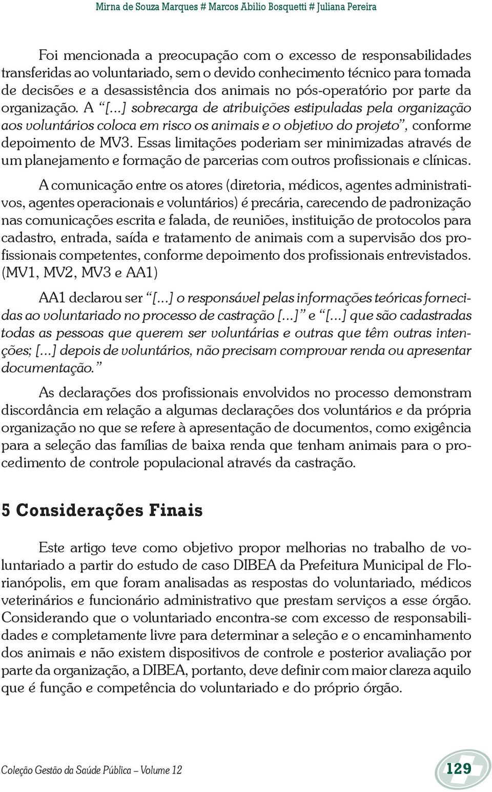 ..] sobrecarga de atribuições estipuladas pela organização aos voluntários coloca em risco os animais e o objetivo do projeto, conforme depoimento de MV3.